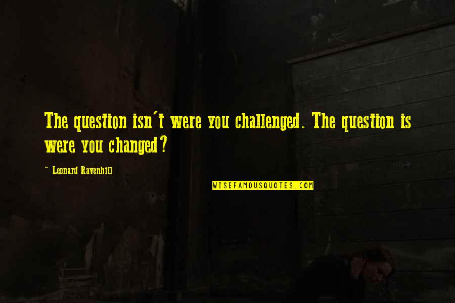 Understatedly Elegant Quotes By Leonard Ravenhill: The question isn't were you challenged. The question