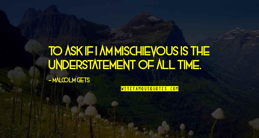 Understatement Quotes By Malcolm Gets: To ask if I am mischievous is the