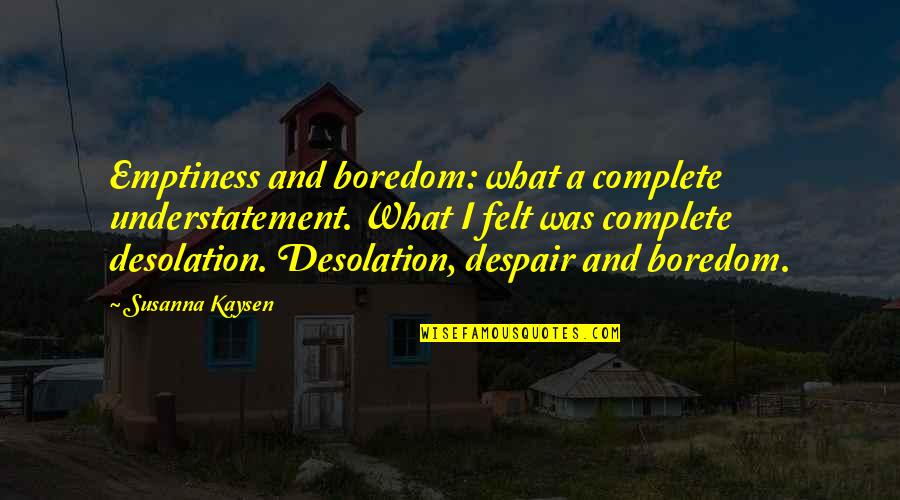 Understatement Quotes By Susanna Kaysen: Emptiness and boredom: what a complete understatement. What