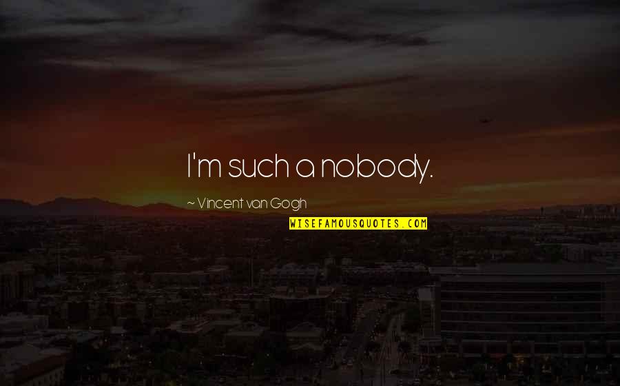 Understatement Quotes By Vincent Van Gogh: I'm such a nobody.
