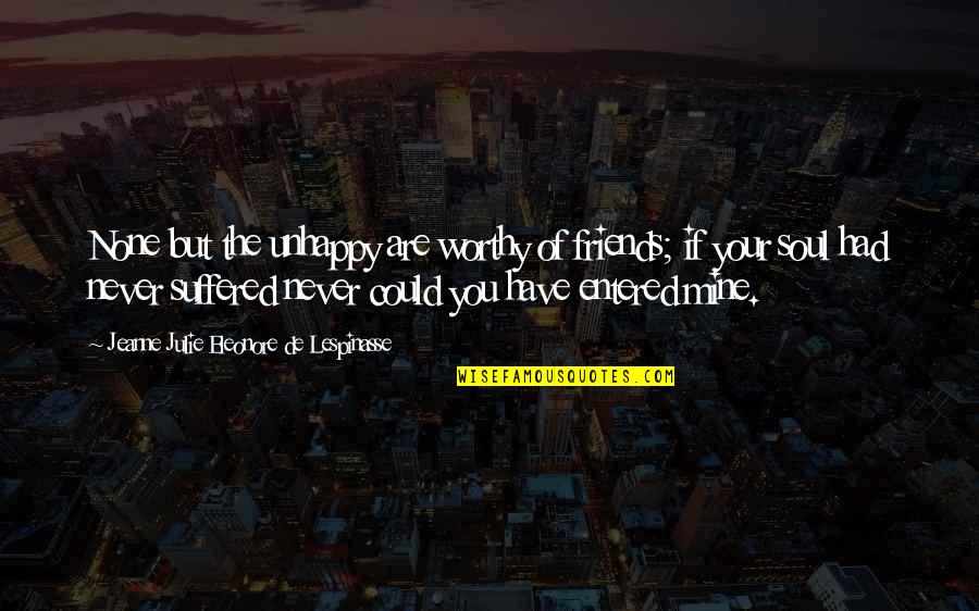 Understatements In Movies Quotes By Jeanne Julie Eleonore De Lespinasse: None but the unhappy are worthy of friends; Understatements In Movies Quotes By Jeanne Julie Eleonore De Lespinasse: None but the unhappy are worthy of friends;