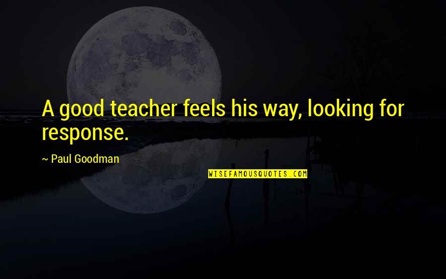 Understates Sherwin Williams Quotes By Paul Goodman: A good teacher feels his way, looking for Understates Sherwin Williams Quotes By Paul Goodman: A good teacher feels his way, looking for