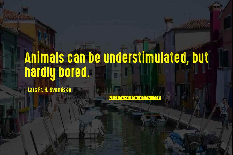 Understimulated Quotes By Lars Fr. H. Svendsen: Animals can be understimulated, but hardly bored.