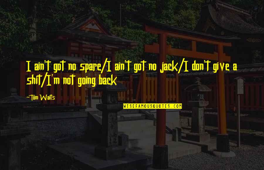 Understimulated Quotes By Tom Waits: I ain't got no spare/I ain't got no