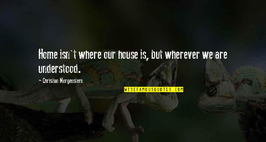 Understood Quotes By Christian Morgenstern: Home isn't where our house is, but wherever