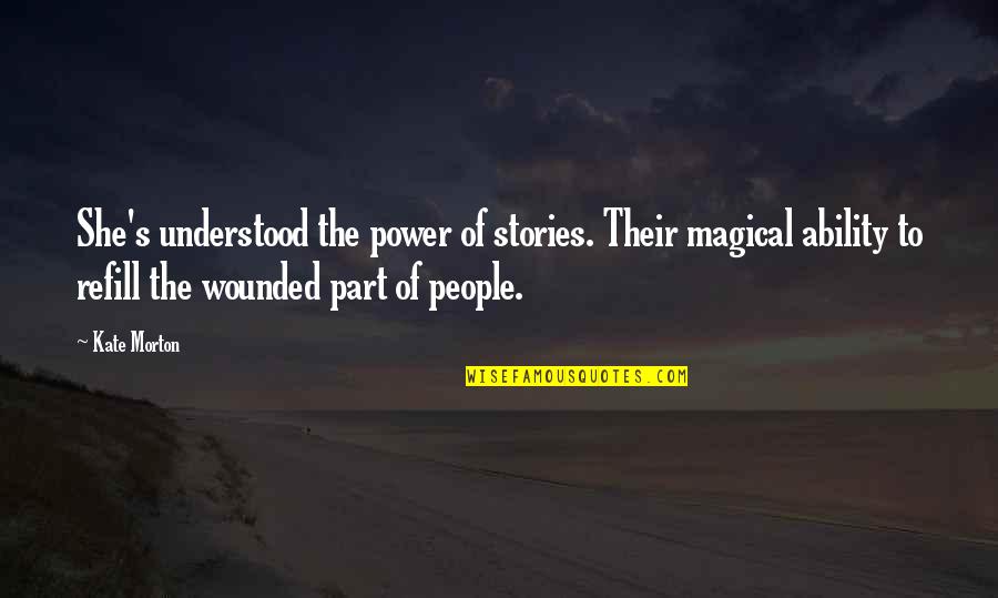 Understood Quotes By Kate Morton: She's understood the power of stories. Their magical