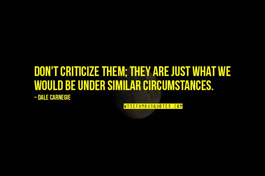 Under't Quotes By Dale Carnegie: Don't criticize them; they are just what we Under't Quotes By Dale Carnegie: Don't criticize them; they are just what we