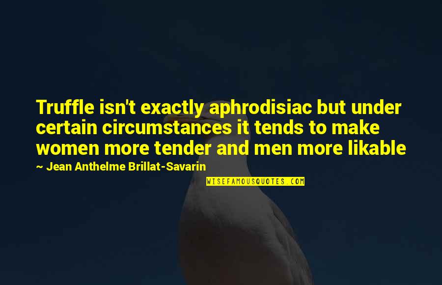 Under't Quotes By Jean Anthelme Brillat-Savarin: Truffle isn't exactly aphrodisiac but under certain circumstances