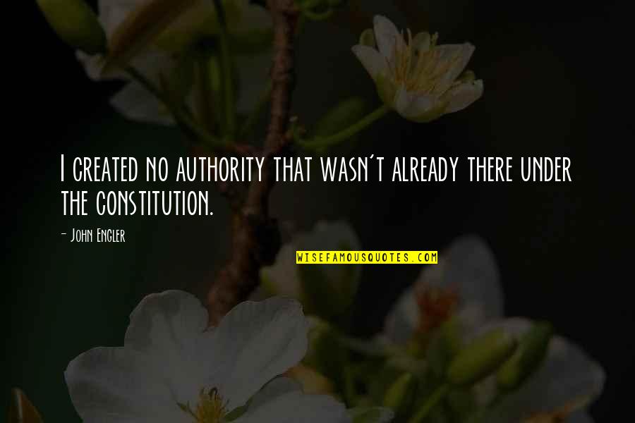 Under't Quotes By John Engler: I created no authority that wasn't already there Under't Quotes By John Engler: I created no authority that wasn't already there