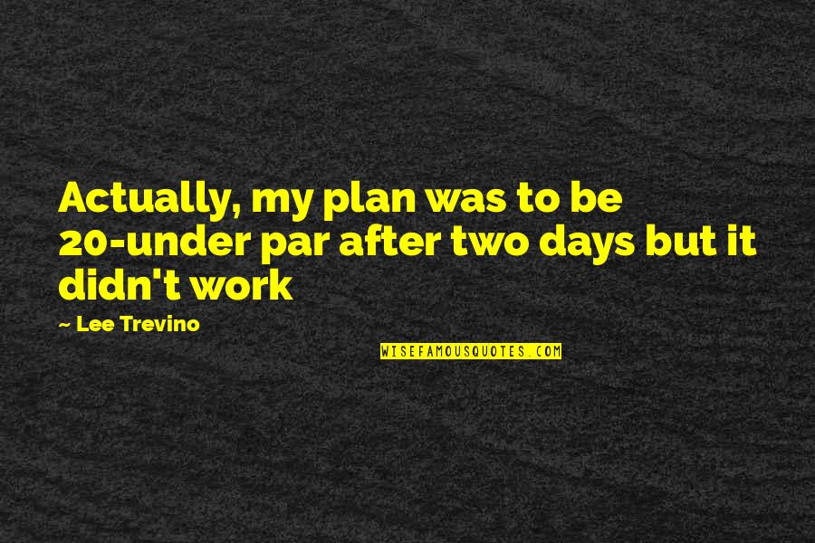 Under't Quotes By Lee Trevino: Actually, my plan was to be 20-under par Under't Quotes By Lee Trevino: Actually, my plan was to be 20-under par