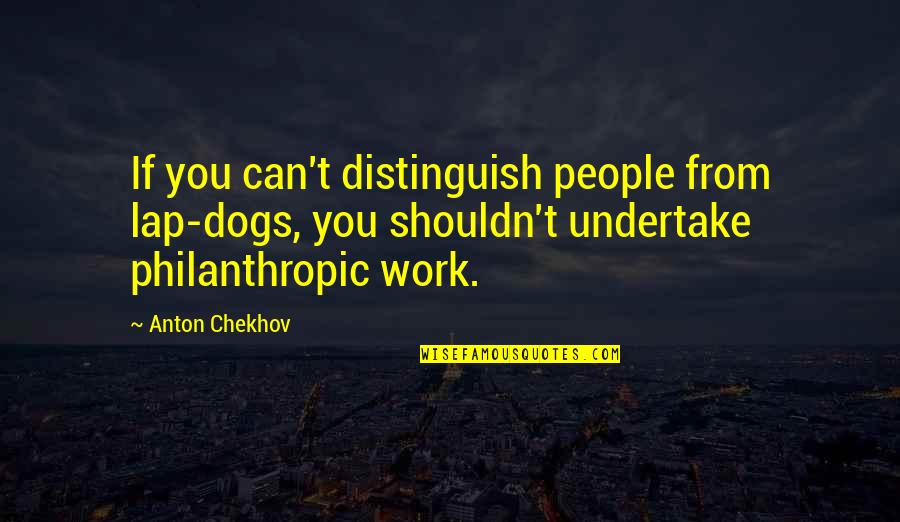 Undertake Quotes By Anton Chekhov: If you can't distinguish people from lap-dogs, you