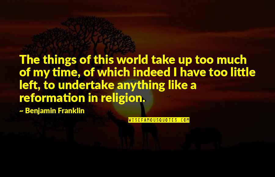 Undertake Quotes By Benjamin Franklin: The things of this world take up too Undertake Quotes By Benjamin Franklin: The things of this world take up too