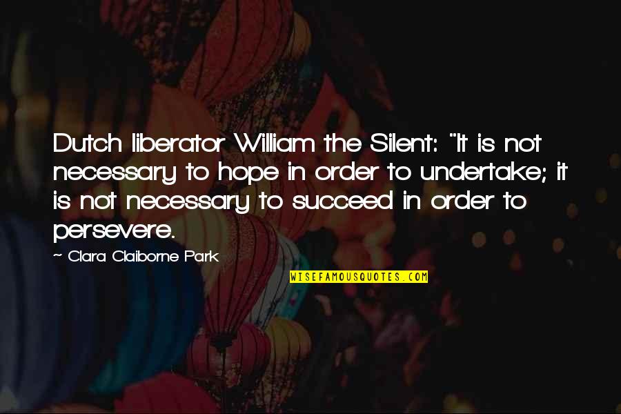 Undertake Quotes By Clara Claiborne Park: Dutch liberator William the Silent: "It is not Undertake Quotes By Clara Claiborne Park: Dutch liberator William the Silent: "It is not