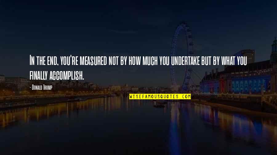 Undertake Quotes By Donald Trump: In the end, you're measured not by how Undertake Quotes By Donald Trump: In the end, you're measured not by how