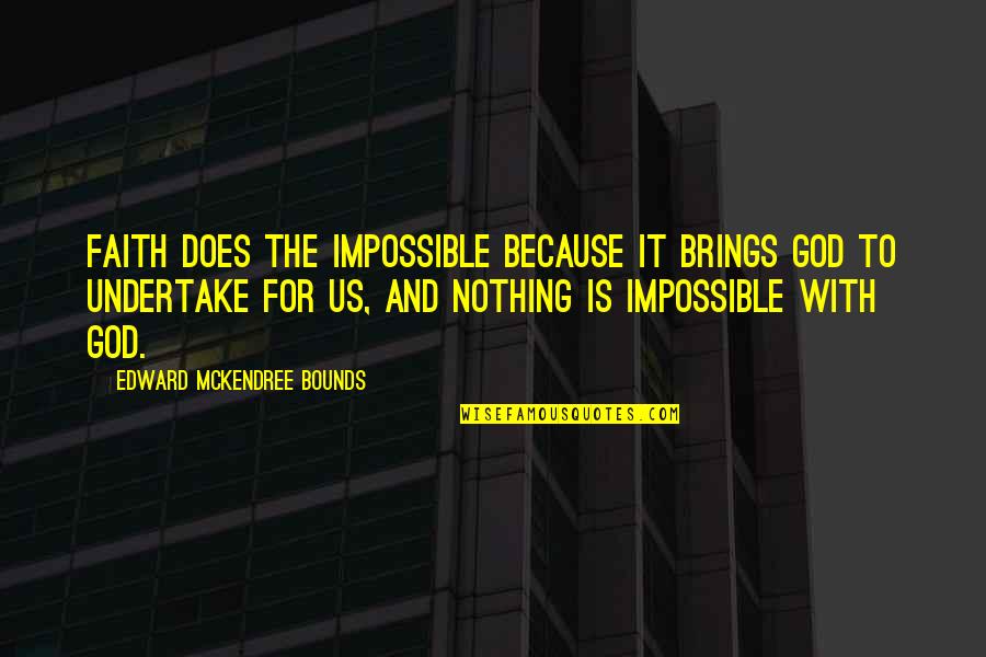 Undertake Quotes By Edward McKendree Bounds: Faith does the impossible because it brings God Undertake Quotes By Edward McKendree Bounds: Faith does the impossible because it brings God