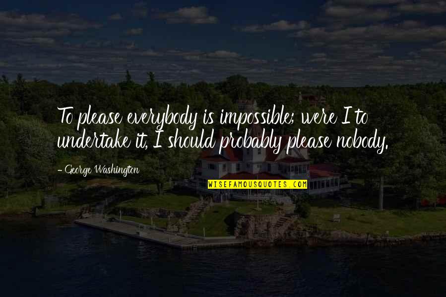 Undertake Quotes By George Washington: To please everybody is impossible; were I to Undertake Quotes By George Washington: To please everybody is impossible; were I to
