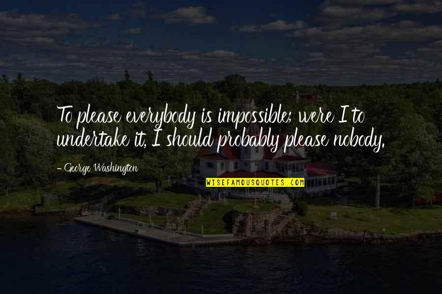 Undertake Quotes By George Washington: To please everybody is impossible; were I to