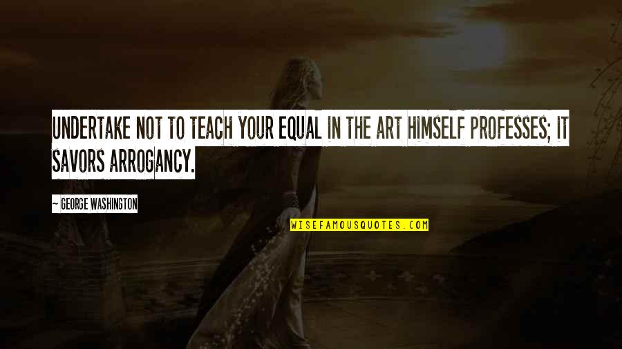 Undertake Quotes By George Washington: Undertake not to teach your equal in the Undertake Quotes By George Washington: Undertake not to teach your equal in the