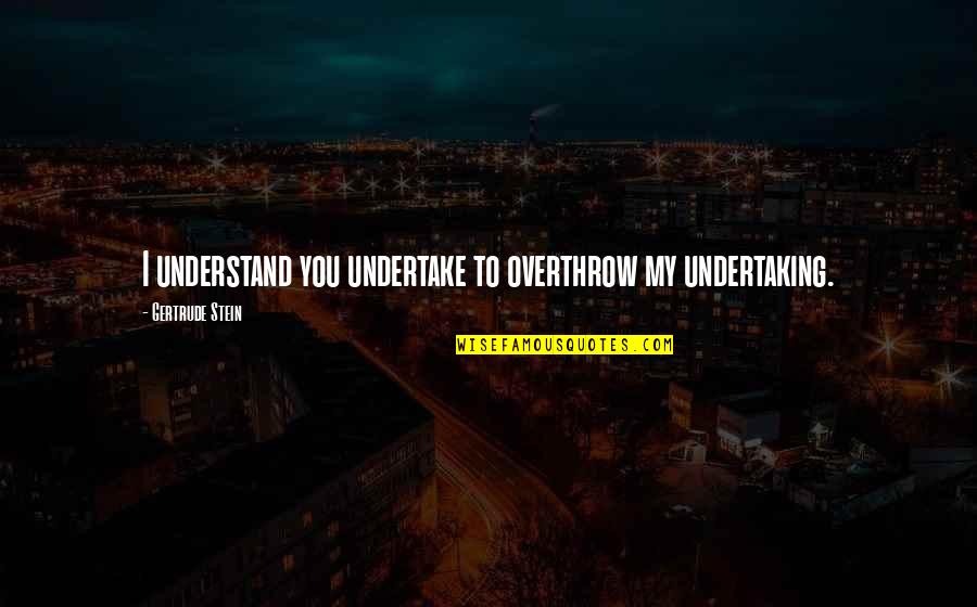 Undertake Quotes By Gertrude Stein: I understand you undertake to overthrow my undertaking.