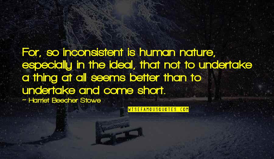 Undertake Quotes By Harriet Beecher Stowe: For, so inconsistent is human nature, especially in