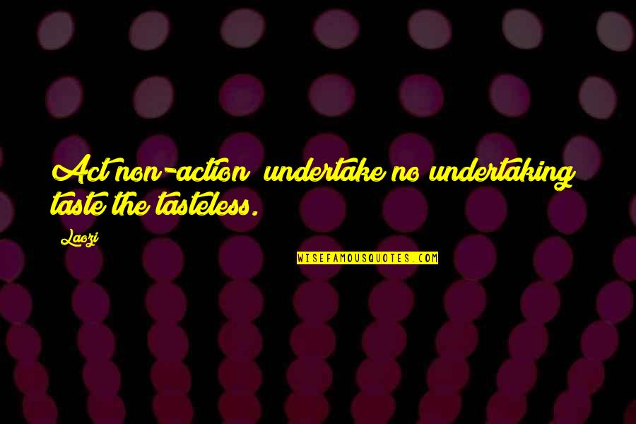 Undertake Quotes By Laozi: Act non-action; undertake no undertaking; taste the tasteless.