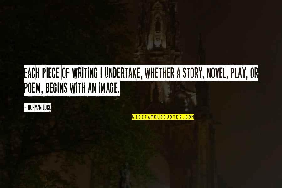 Undertake Quotes By Norman Lock: Each piece of writing I undertake, whether a Undertake Quotes By Norman Lock: Each piece of writing I undertake, whether a