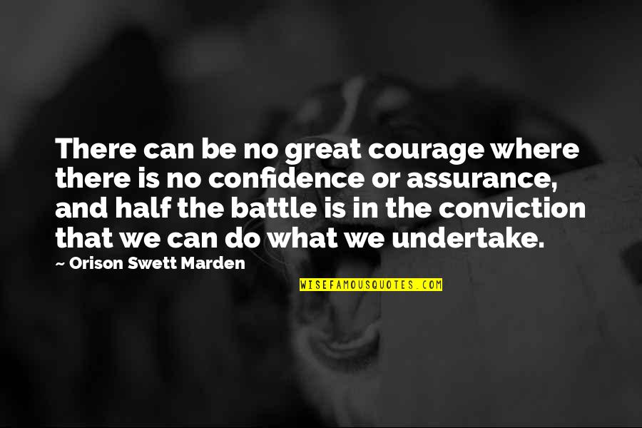 Undertake Quotes By Orison Swett Marden: There can be no great courage where there Undertake Quotes By Orison Swett Marden: There can be no great courage where there