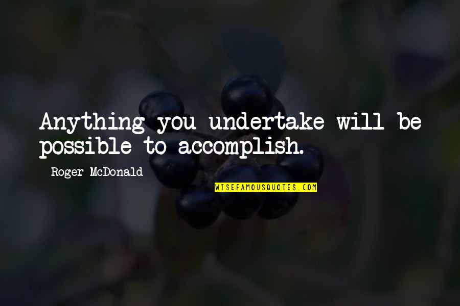 Undertake Quotes By Roger McDonald: Anything you undertake will be possible to accomplish. Undertake Quotes By Roger McDonald: Anything you undertake will be possible to accomplish.