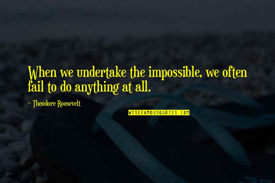 Undertake Quotes By Theodore Roosevelt: When we undertake the impossible, we often fail Undertake Quotes By Theodore Roosevelt: When we undertake the impossible, we often fail