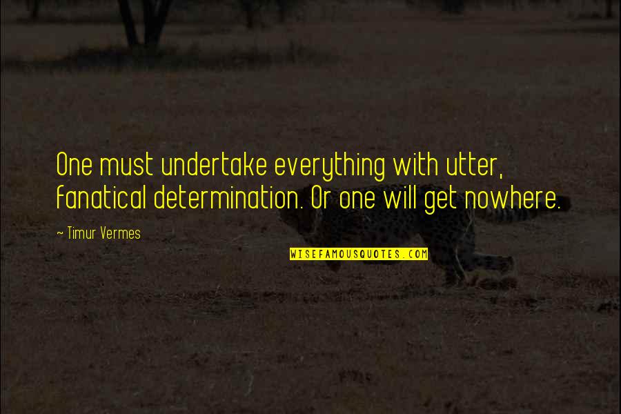 Undertake Quotes By Timur Vermes: One must undertake everything with utter, fanatical determination. Undertake Quotes By Timur Vermes: One must undertake everything with utter, fanatical determination.