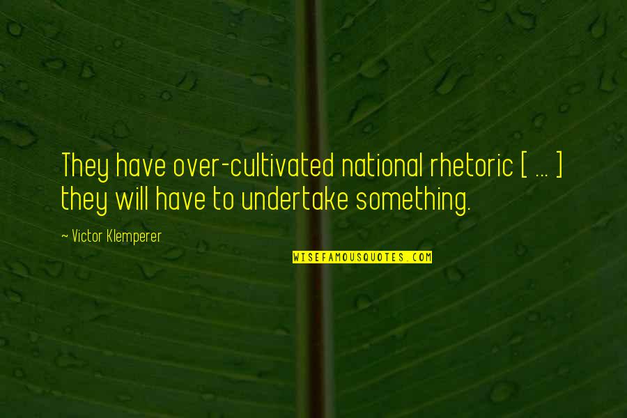 Undertake Quotes By Victor Klemperer: They have over-cultivated national rhetoric [ ... ]