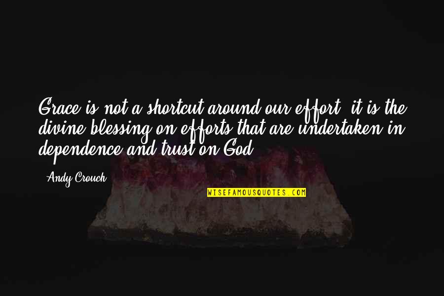Undertaken In Quotes By Andy Crouch: Grace is not a shortcut around our effort;