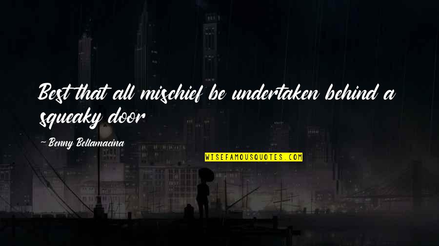 Undertaken In Quotes By Benny Bellamacina: Best that all mischief be undertaken behind a