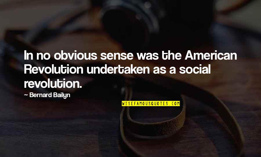 Undertaken In Quotes By Bernard Bailyn: In no obvious sense was the American Revolution