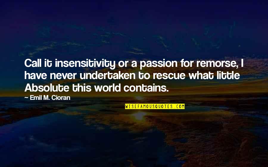 Undertaken In Quotes By Emil M. Cioran: Call it insensitivity or a passion for remorse,