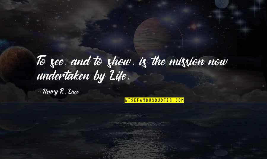 Undertaken In Quotes By Henry R. Luce: To see, and to show, is the mission