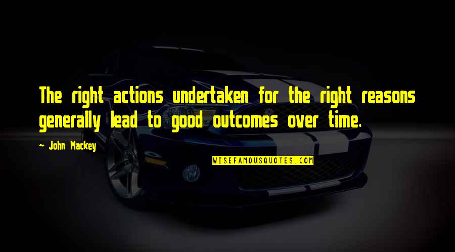 Undertaken In Quotes By John Mackey: The right actions undertaken for the right reasons