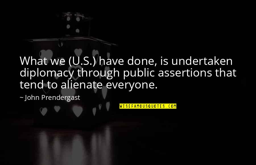 Undertaken In Quotes By John Prendergast: What we (U.S.) have done, is undertaken diplomacy