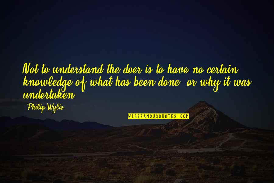 Undertaken In Quotes By Philip Wylie: Not to understand the doer is to have