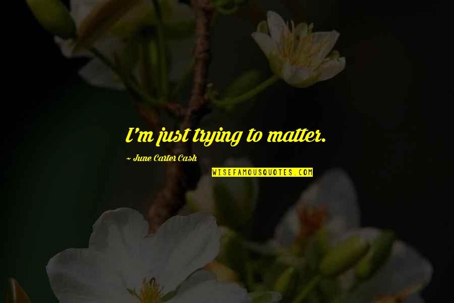Undertaken Synonym Quotes By June Carter Cash: I'm just trying to matter.