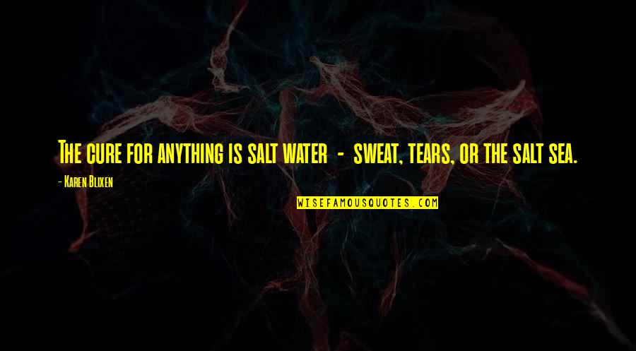 Undertaken Synonym Quotes By Karen Blixen: The cure for anything is salt water -