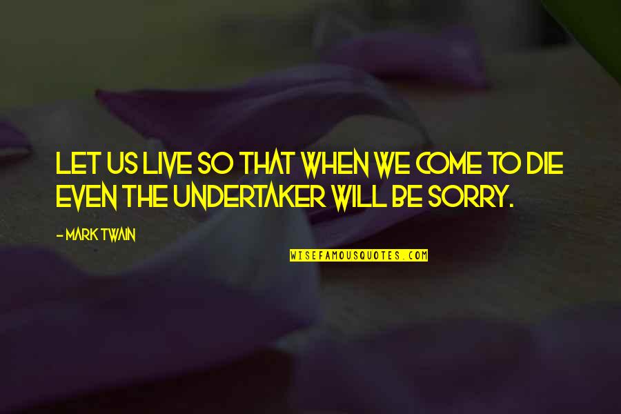 Undertaker Best Quotes By Mark Twain: Let us live so that when we come