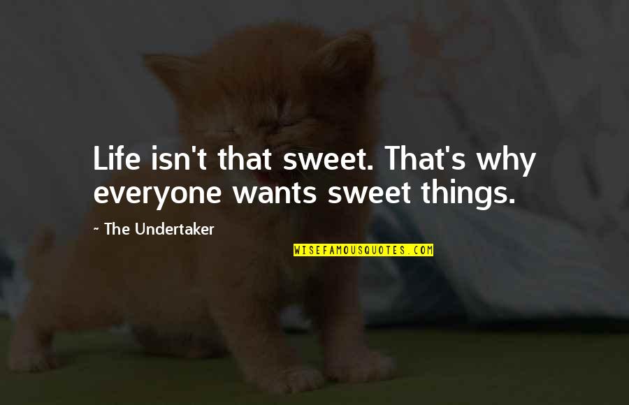 Undertaker Best Quotes By The Undertaker: Life isn't that sweet. That's why everyone wants