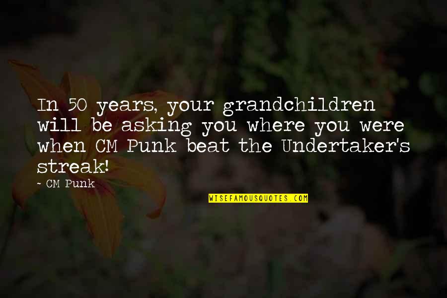 Undertaker Quotes By CM Punk: In 50 years, your grandchildren will be asking