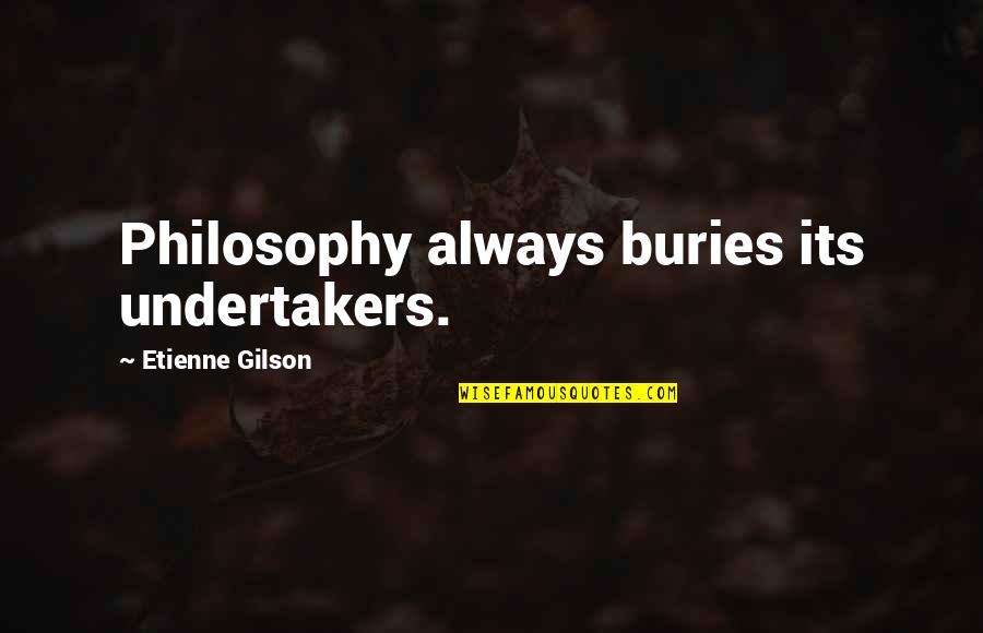 Undertaker Quotes By Etienne Gilson: Philosophy always buries its undertakers.