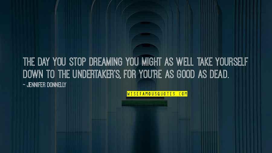 Undertaker Quotes By Jennifer Donnelly: The day you stop dreaming you might as Undertaker Quotes By Jennifer Donnelly: The day you stop dreaming you might as