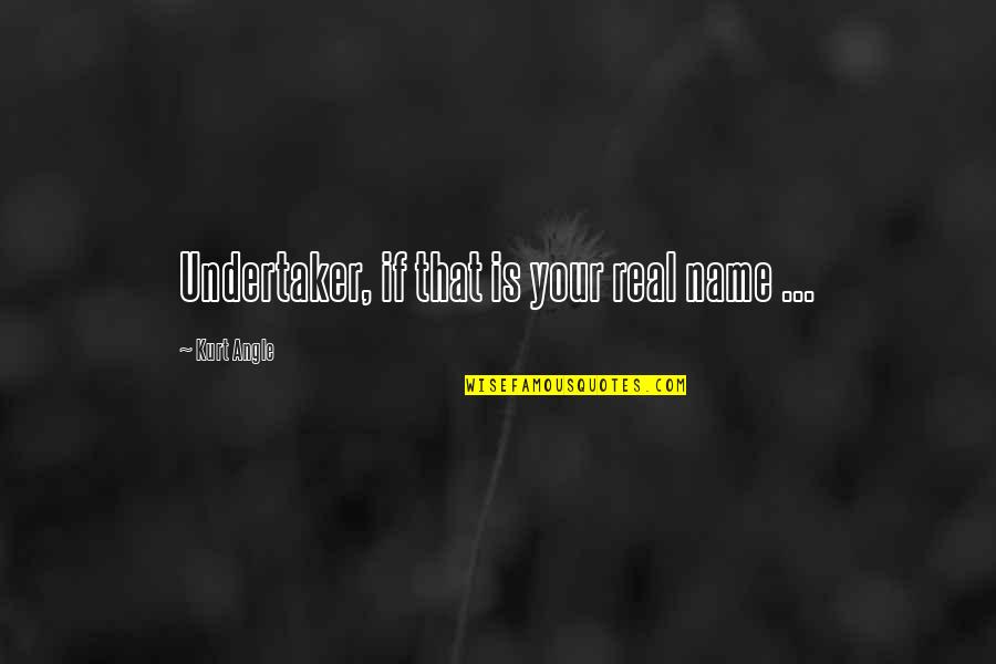 Undertaker Quotes By Kurt Angle: Undertaker, if that is your real name ...