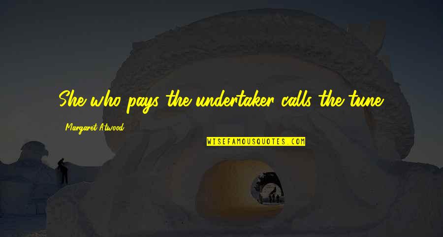 Undertaker Quotes By Margaret Atwood: She who pays the undertaker calls the tune. Undertaker Quotes By Margaret Atwood: She who pays the undertaker calls the tune.
