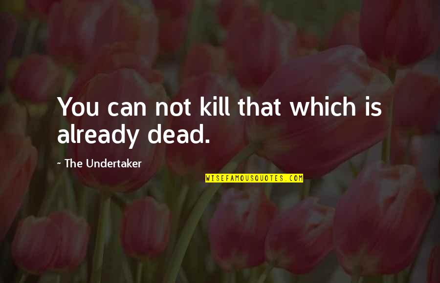 Undertaker Quotes By The Undertaker: You can not kill that which is already Undertaker Quotes By The Undertaker: You can not kill that which is already