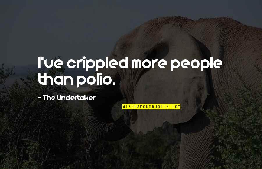 Undertaker Quotes By The Undertaker: I've crippled more people than polio. Undertaker Quotes By The Undertaker: I've crippled more people than polio.